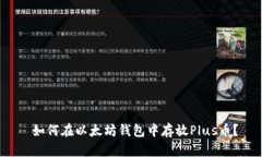  如何在以太坊钱包中存放Plus币？
