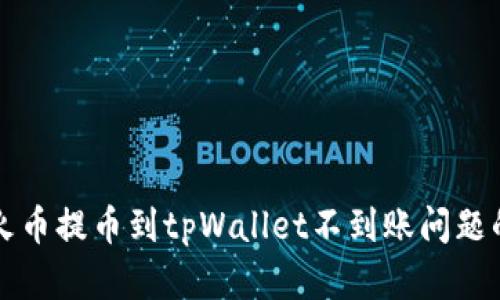 如何解决火币提币到tpWallet不到账问题的全面指南